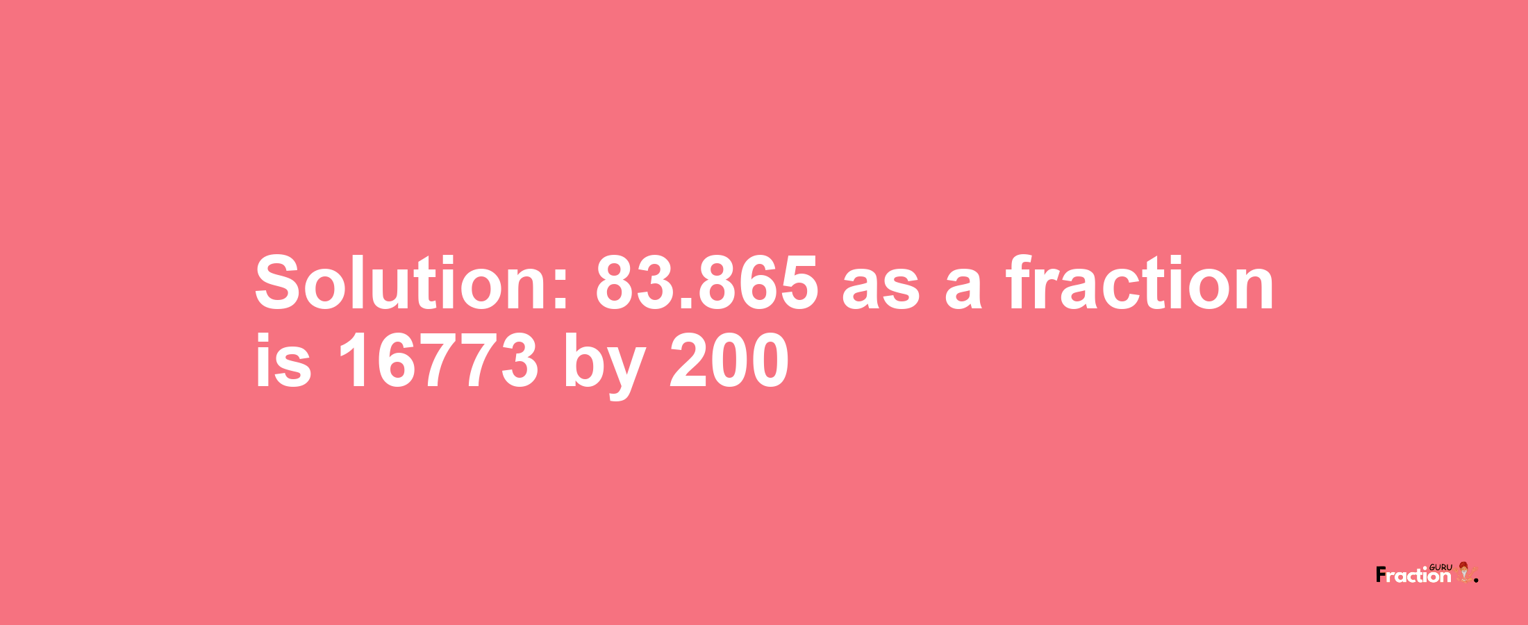 Solution:83.865 as a fraction is 16773/200